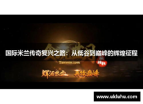 国际米兰传奇复兴之路：从低谷到巅峰的辉煌征程
