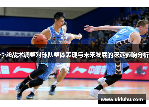 李毅战术调整对球队整体表现与未来发展的深远影响分析
