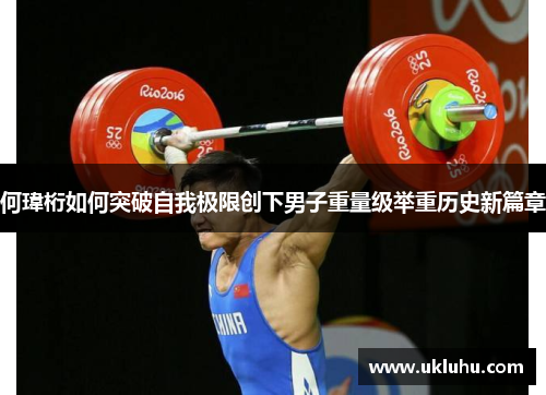 何瑋桁如何突破自我极限创下男子重量级举重历史新篇章