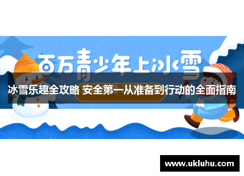 冰雪乐趣全攻略 安全第一从准备到行动的全面指南