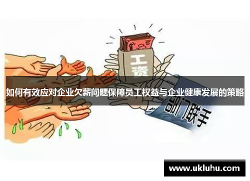 如何有效应对企业欠薪问题保障员工权益与企业健康发展的策略
