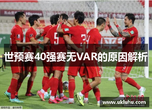 世预赛40强赛无VAR的原因解析