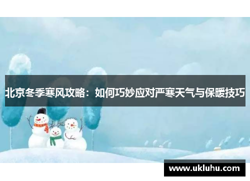 北京冬季寒风攻略：如何巧妙应对严寒天气与保暖技巧