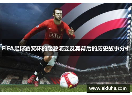 FIFA足球赛奖杯的起源演变及其背后的历史故事分析