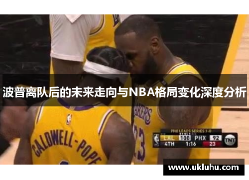 波普离队后的未来走向与NBA格局变化深度分析