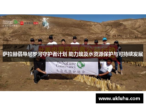 萨拉赫倡导尼罗河守护者计划 助力埃及水资源保护与可持续发展