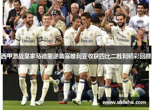西甲激战皇家马德里逆袭塞维利亚收获四比二胜利精彩回顾 西甲激战皇家马德里逆袭塞维利亚收获四比二胜利精彩回顾