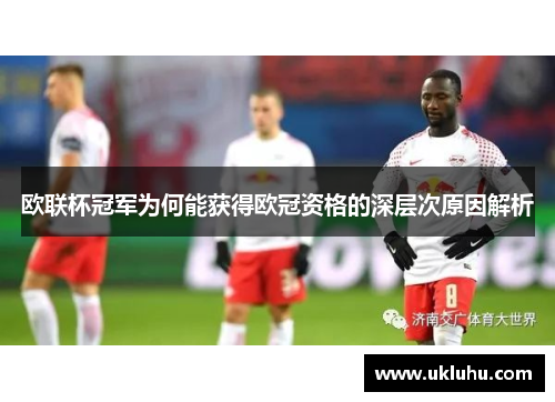 欧联杯冠军为何能获得欧冠资格的深层次原因解析