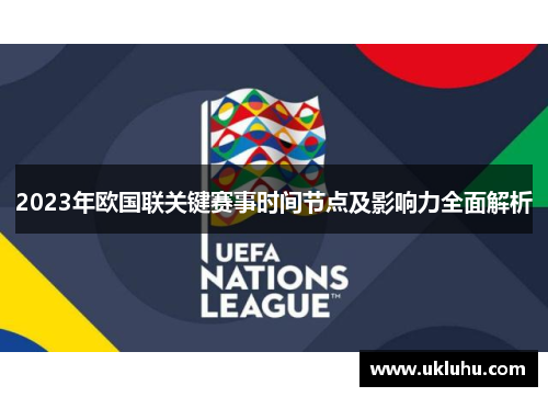 2023年欧国联关键赛事时间节点及影响力全面解析