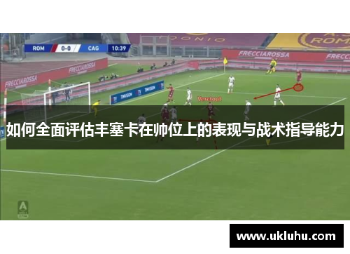如何全面评估丰塞卡在帅位上的表现与战术指导能力