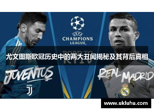 尤文图斯欧冠历史中的两大丑闻揭秘及其背后真相