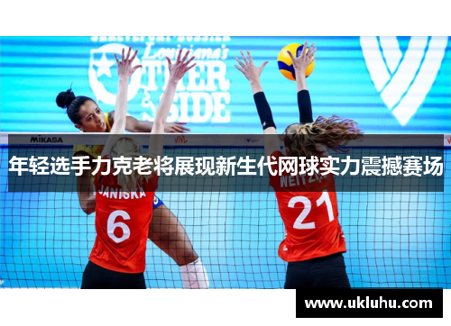 年轻选手力克老将展现新生代网球实力震撼赛场
