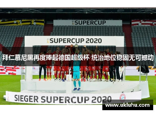 拜仁慕尼黑再度捧起德国超级杯 统治地位稳固无可撼动