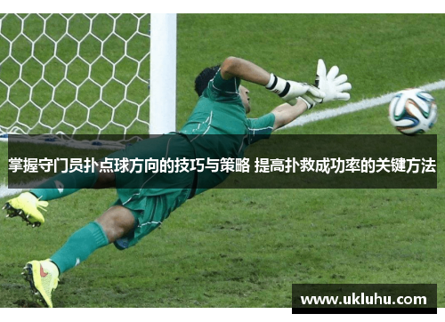 掌握守门员扑点球方向的技巧与策略 提高扑救成功率的关键方法