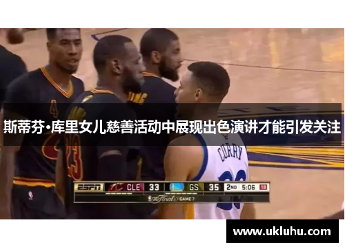 斯蒂芬·库里女儿慈善活动中展现出色演讲才能引发关注