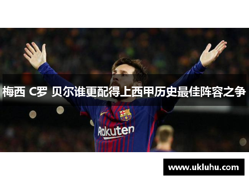 梅西 C罗 贝尔谁更配得上西甲历史最佳阵容之争